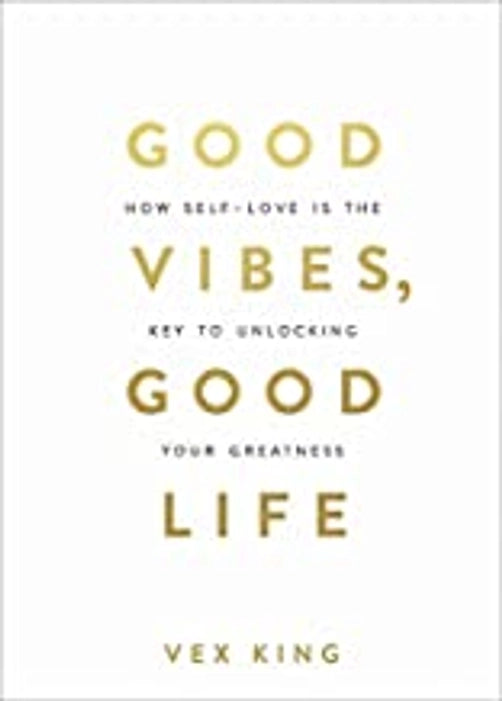 Good Vibes, Good Life: How Self-love Is the Key to Unlocking Your Greatness by Vex King